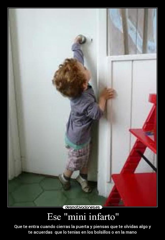 Ese mini infarto - Que te entra cuando cierras la puerta y piensas que te olvidas algo y
te acuerdas  que lo tenías en los bolsillos o en la mano