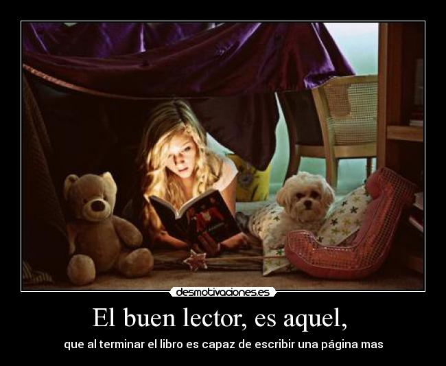 El buen lector, es aquel, - que al terminar el libro es capaz de escribir una página mas