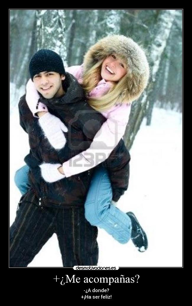 +¿Me acompañas? - -¿A donde?
+¡Ha ser feliz!