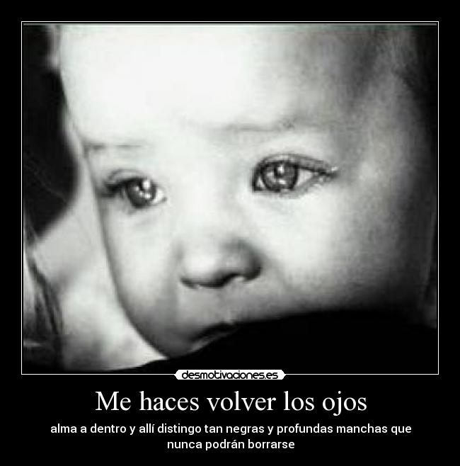 Me haces volver los ojos - alma a dentro y allí distingo tan negras y profundas manchas que
nunca podrán borrarse