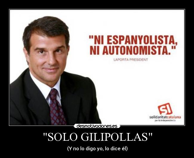 SOLO GILIPOLLAS - (Y no lo digo yo, lo dice él)