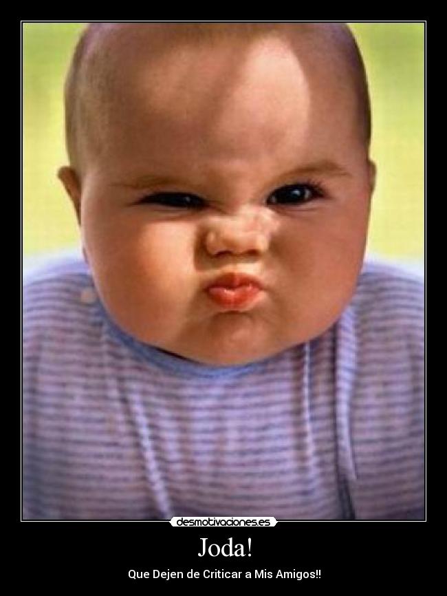 Joda! - Que Dejen de Criticar a Mis Amigos!!