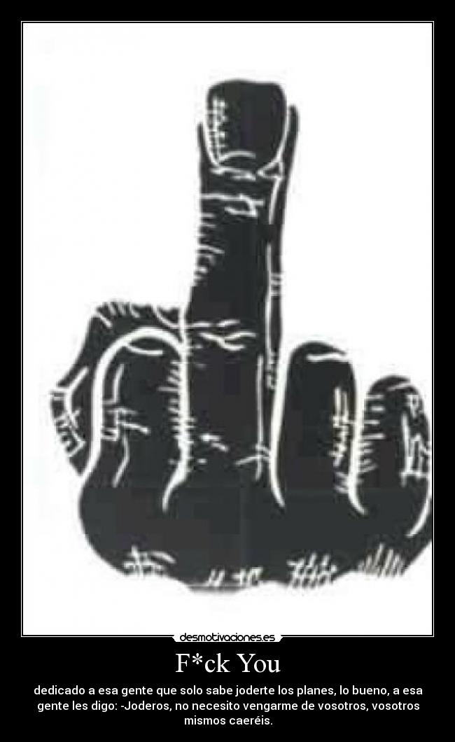 carteles fck youdedicado esa gente que solo sabe joderte los planes bueno esa gente les digo desmotivaciones