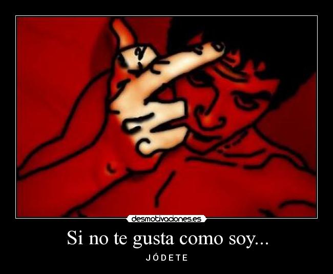 Si no te gusta como soy... - J Ó D E T E