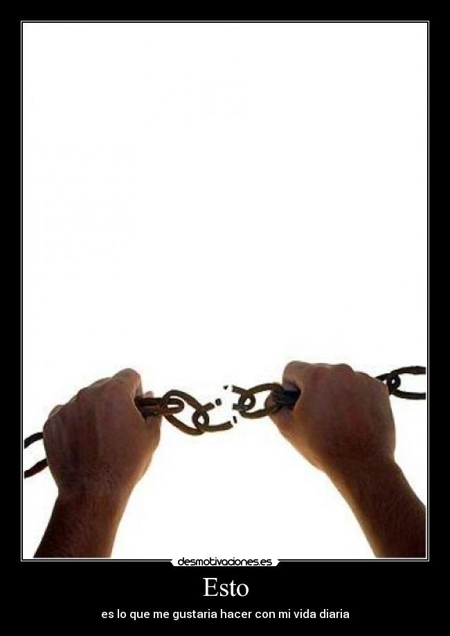 Esto - es lo que me gustaria hacer con mi vida diaria