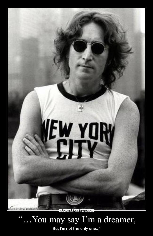 “…You may say I’m a dreamer, - 