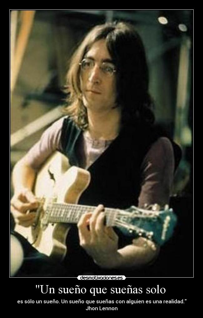 Un sueño que sueñas solo - es sólo un sueño. Un sueño que sueñas con alguien es una realidad.
Jhon Lennon
