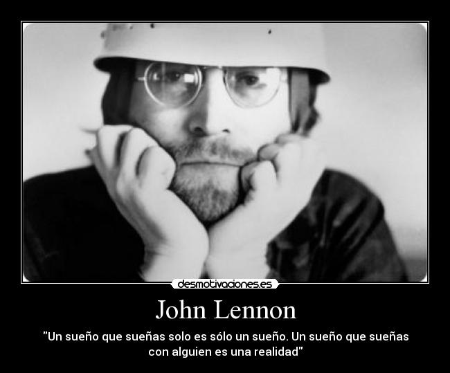 John Lennon - Un sueño que sueñas solo es sólo un sueño. Un sueño que sueñas
con alguien es una realidad