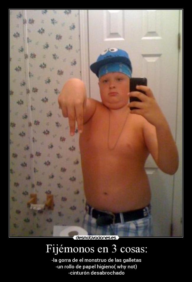Fijémonos en 3 cosas: - -la gorra de el monstruo de las galletas
-un rollo de papel higieno( why not)
-cinturón desabrochado