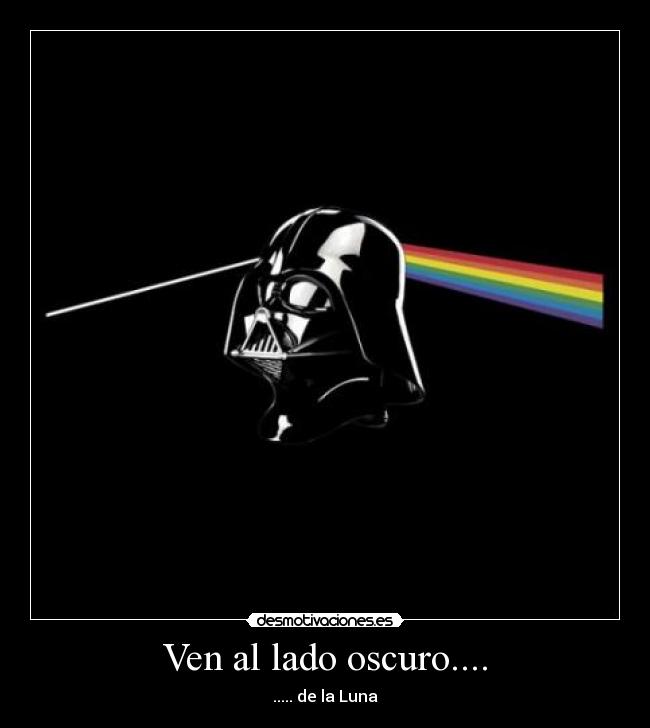 Ven al lado oscuro.... - ..... de la Luna