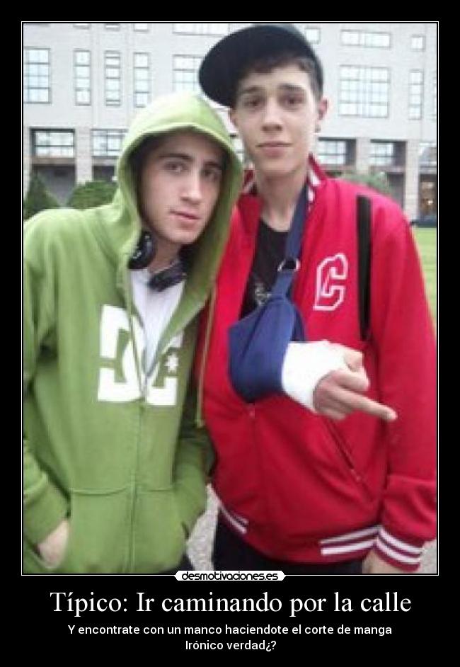 Típico: Ir caminando por la calle -  Y encontrate con un manco haciendote el corte de manga 
Irónico verdad¿?