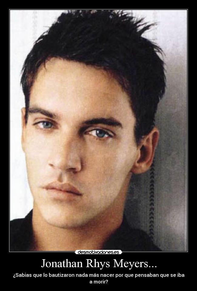 Jonathan Rhys Meyers... - ¿Sabias que lo bautizaron nada más nacer por que pensaban que se iba a morir?