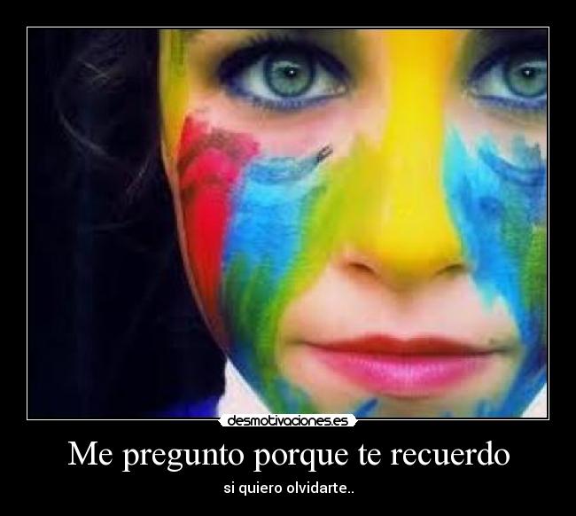 Me pregunto porque te recuerdo - si quiero olvidarte..