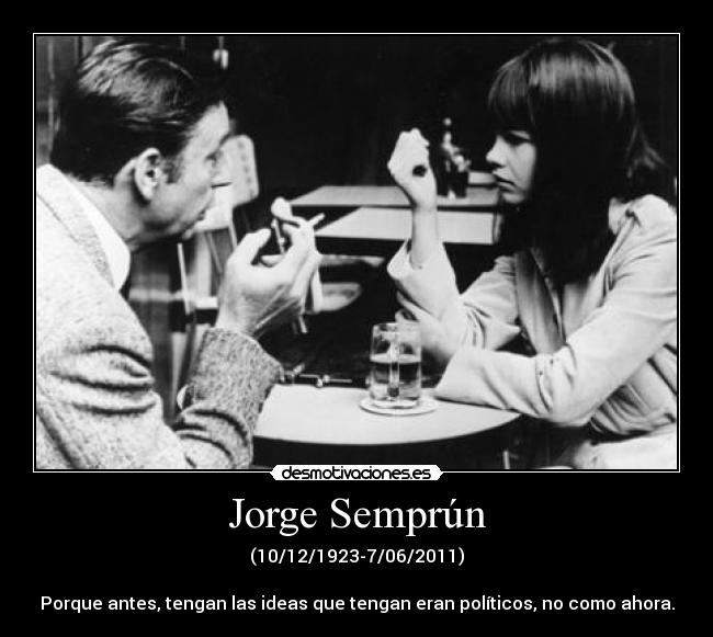 Jorge Semprún - (10/12/1923-7/06/2011)

Porque antes, tengan las ideas que tengan eran políticos, no como ahora.