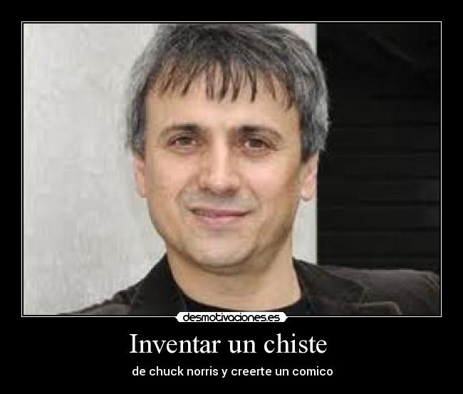 Inventar un chiste - de chuck norris y creerte un comico