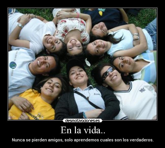 En la vida.. - Nunca se pierden amigos, solo aprendemos cuales son los verdaderos.