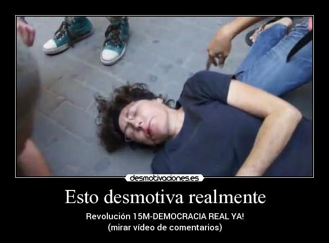 Esto desmotiva realmente - Revolución 15M-DEMOCRACIA REAL YA!
(mirar vídeo de comentarios)