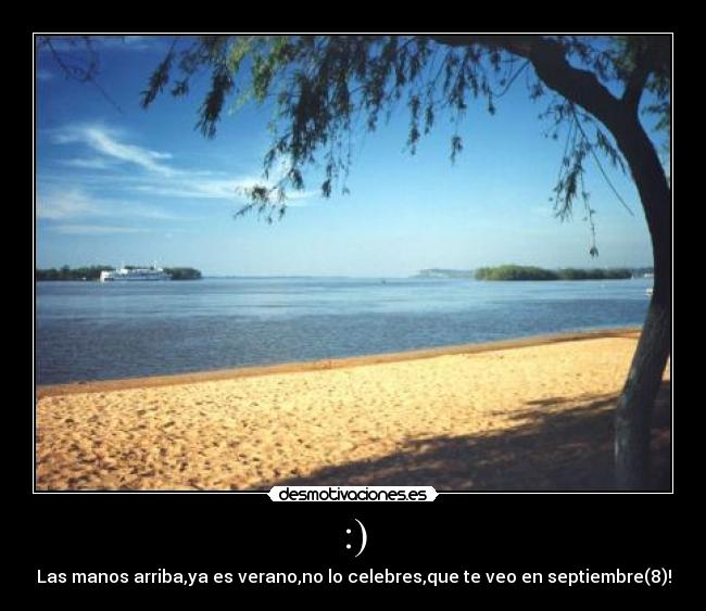 :) - Las manos arriba,ya es verano,no lo celebres,que te veo en septiembre(8)!