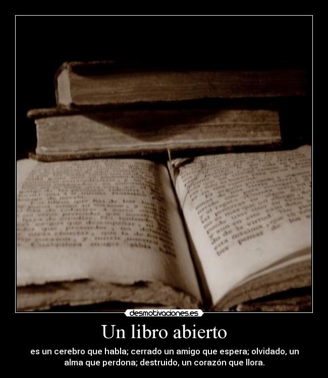 Un libro abierto - es un cerebro que habla; cerrado un amigo que espera; olvidado, un
alma que perdona; destruido, un corazón que llora.