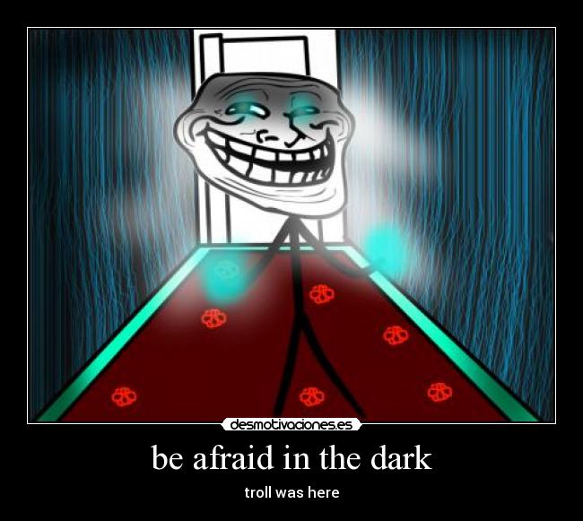 be afraid in the dark - troll was here