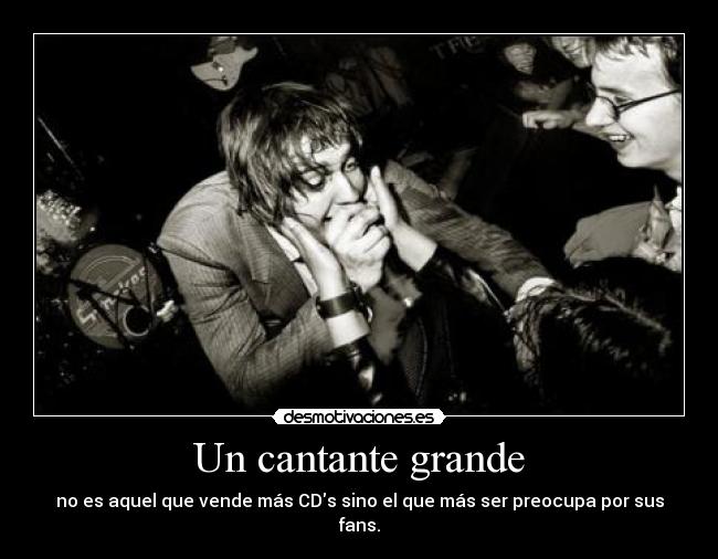 Un cantante grande - no es aquel que vende más CDs sino el que más ser preocupa por sus fans.