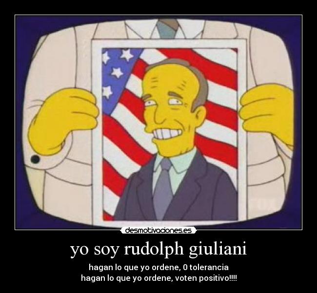 yo soy rudolph giuliani - hagan lo que yo ordene, 0 tolerancia
hagan lo que yo ordene, voten positivo!!!!