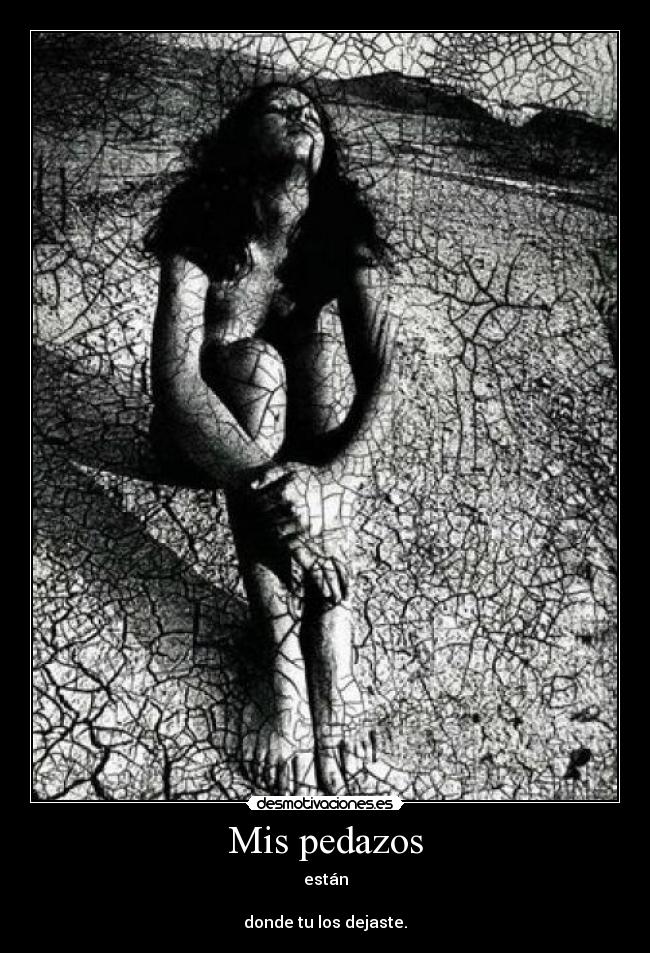 Mis pedazos - están

donde tu los dejaste.