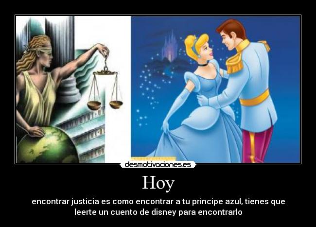 Hoy - encontrar justicia es como encontrar a tu principe azul, tienes que
leerte un cuento de disney para encontrarlo