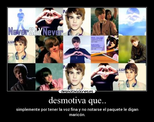 desmotiva que.. - simplemente por tener la voz fina y no notarse el paquete le digan maricón.