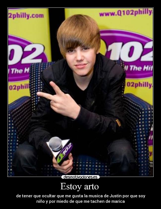 Estoy arto - de tener que ocultar que me gusta la musica de Justin por que soy
niño y por miedo de que me tachen de marica