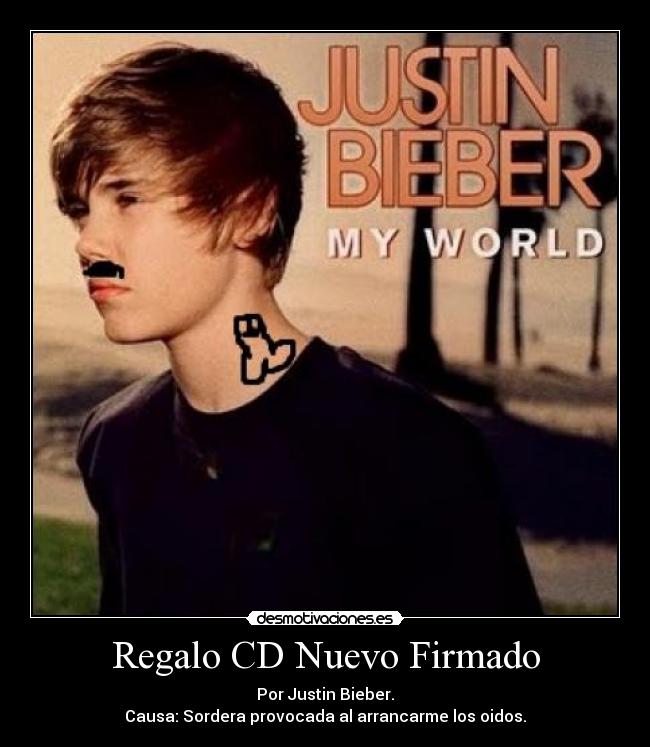 Regalo CD Nuevo Firmado - Por Justin Bieber.
Causa: Sordera provocada al arrancarme los oidos.