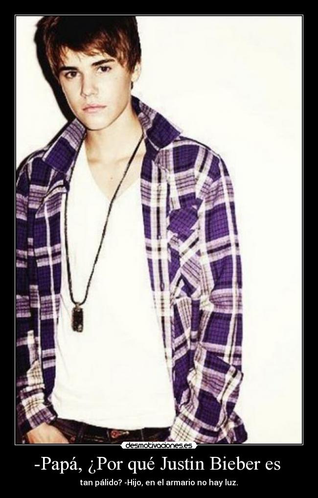 -Papá, ¿Por qué Justin Bieber es -
