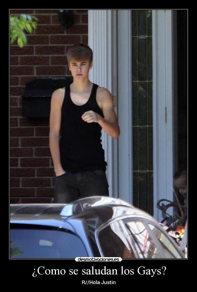 ¿Como se saludan los Gays? - R//Hola Justin