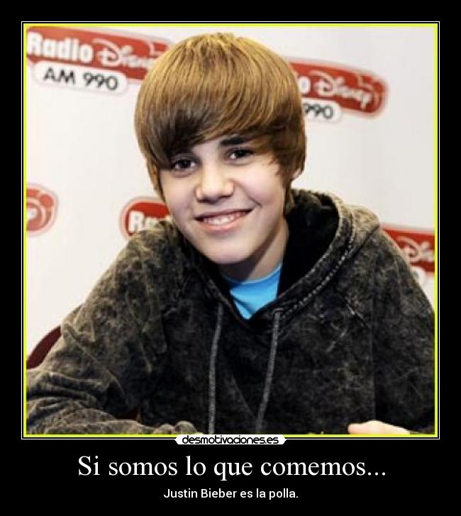Si somos lo que comemos... - Justin Bieber es la polla.