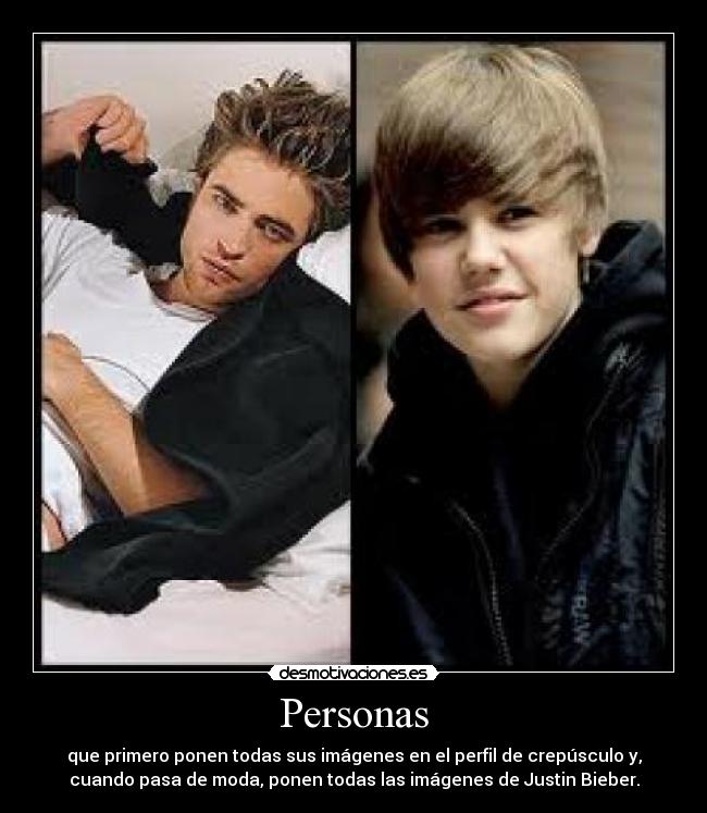 Personas - que primero ponen todas sus imágenes en el perfil de crepúsculo y,
cuando pasa de moda, ponen todas las imágenes de Justin Bieber.