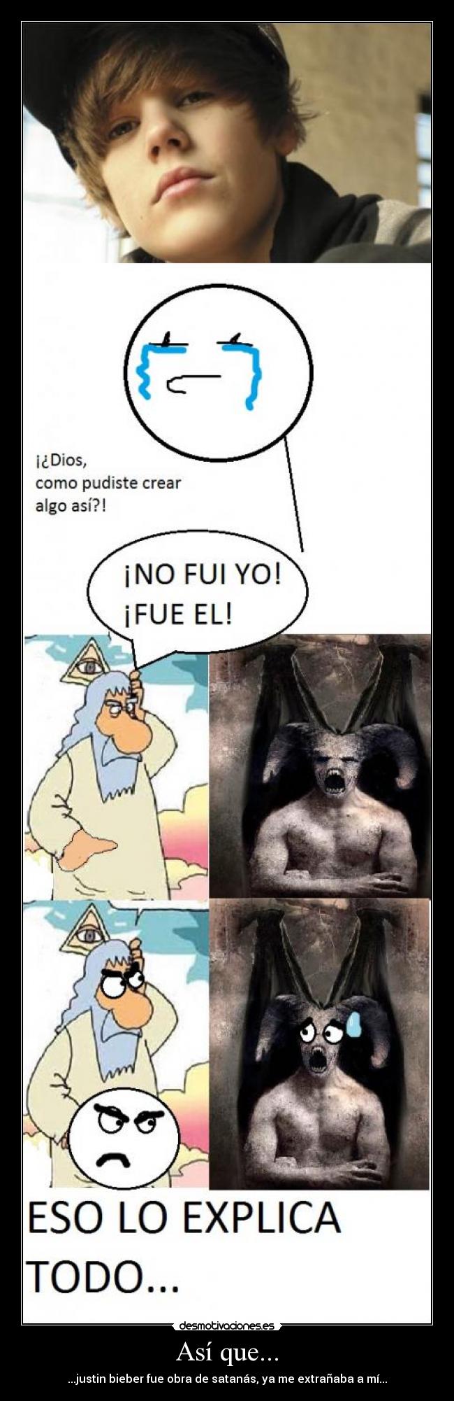 Así que... - ...justin bieber fue obra de satanás, ya me extrañaba a mí...
