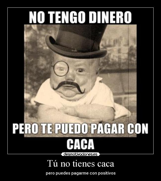 Tú no tienes caca -