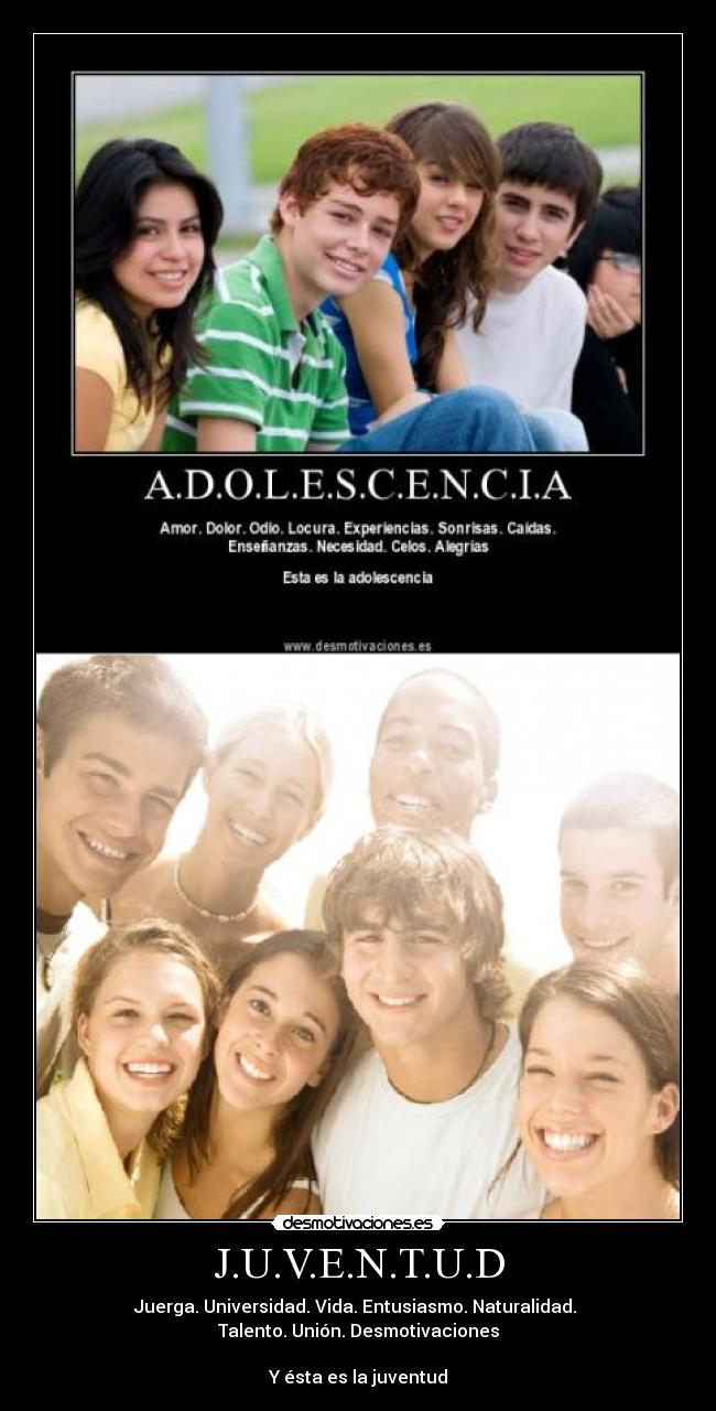 J.U.V.E.N.T.U.D - Juerga. Universidad. Vida. Entusiasmo. Naturalidad.
Talento. Unión. Desmotivaciones
Y ésta es la juventud