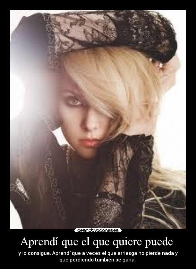 Aprendí que el que quiere puede - y lo consigue. Aprendí que a veces el que arriesga no pierde nada y
que perdiendo también se gana.