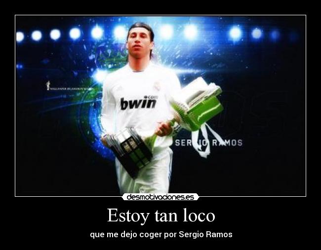 Estoy tan loco - que me dejo coger por Sergio Ramos