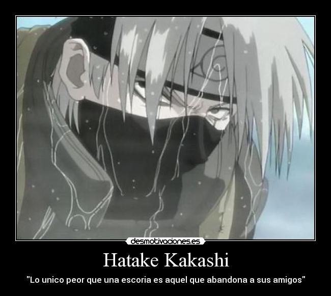 Hatake Kakashi - Lo unico peor que una escoria es aquel que abandona a sus amigos