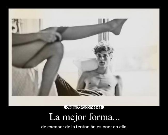 La mejor forma... - de escapar de la tentación,es caer en ella.