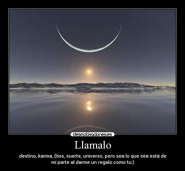 Llamalo - destino, karma, Dios, suerte, universo, pero sea lo que sea está de
mi parte al darme un regalo como tu:)