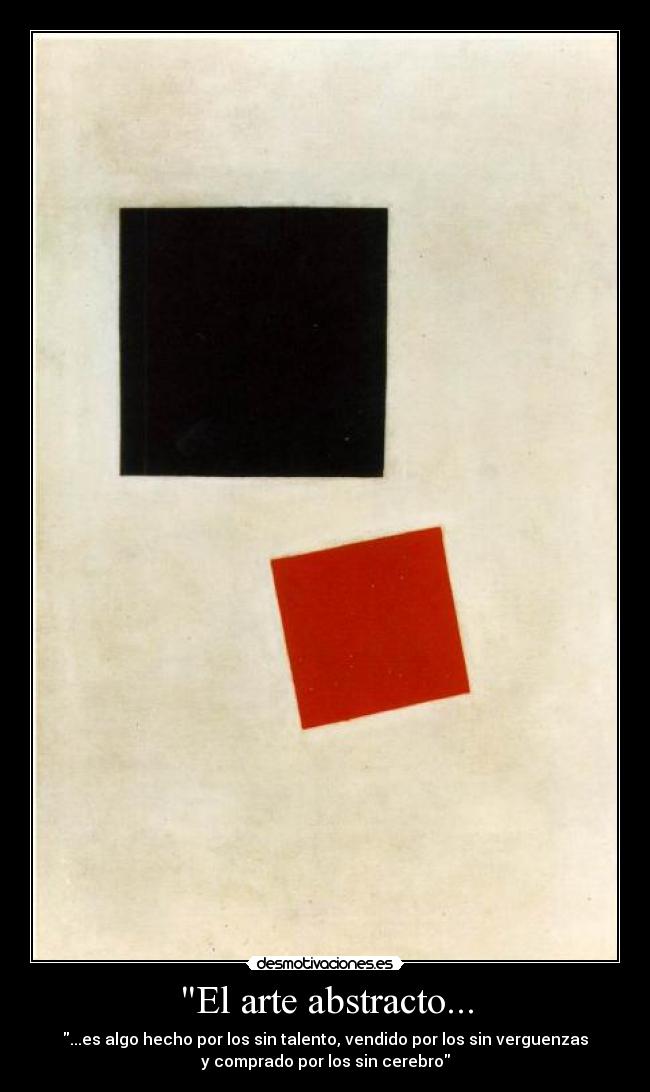 El arte abstracto... - ...es algo hecho por los sin talento, vendido por los sin verguenzas
y comprado por los sin cerebro