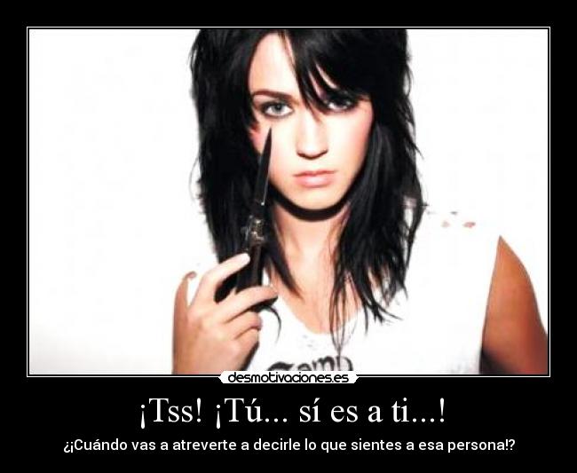 ¡Tss! ¡Tú... sí es a ti...! -