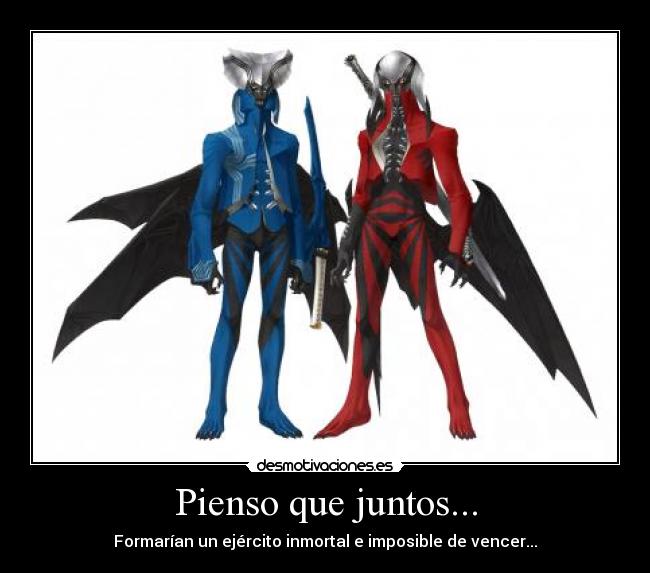 Pienso que juntos... - Formarían un ejército inmortal e imposible de vencer...