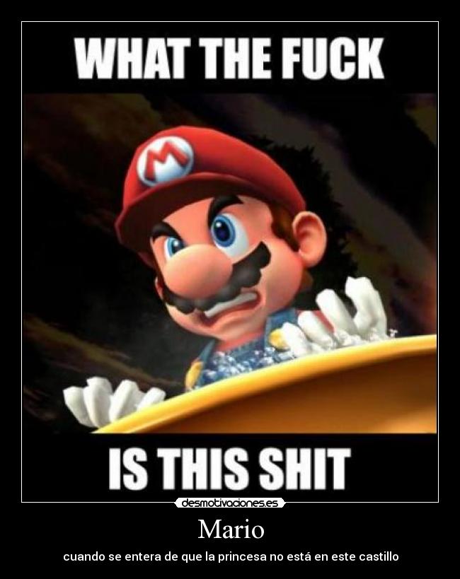 Mario - cuando se entera de que la princesa no está en este castillo