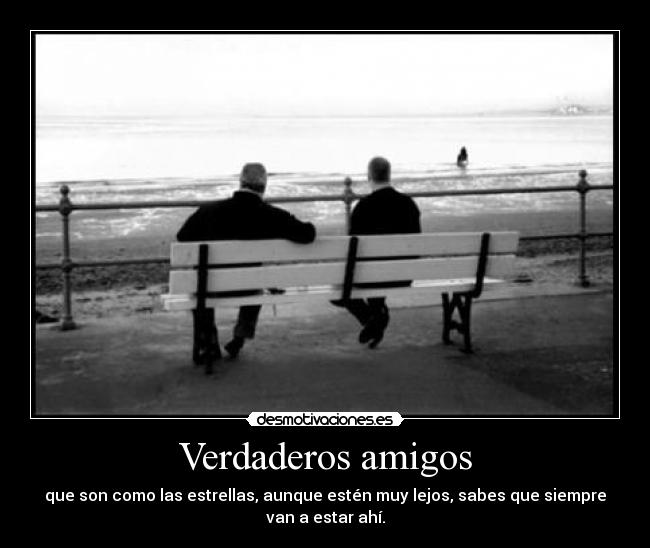 Verdaderos amigos - que son como las estrellas, aunque estén muy lejos, sabes que siempre
van a estar ahí.