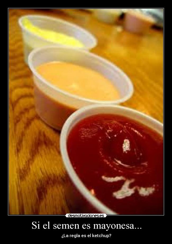 Si el semen es mayonesa... - ¿La regla es el ketchup?