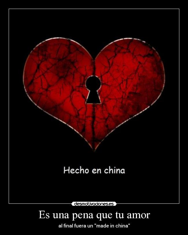 Es una pena que tu amor - al final fuera un made in china